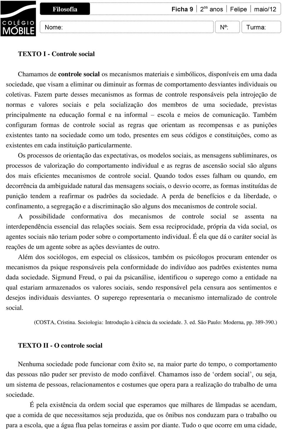 Fazem parte desses mecanismos as formas de controle responsáveis pela introjeção de normas e valores sociais e pela socialização dos membros de uma sociedade, previstas principalmente na educação