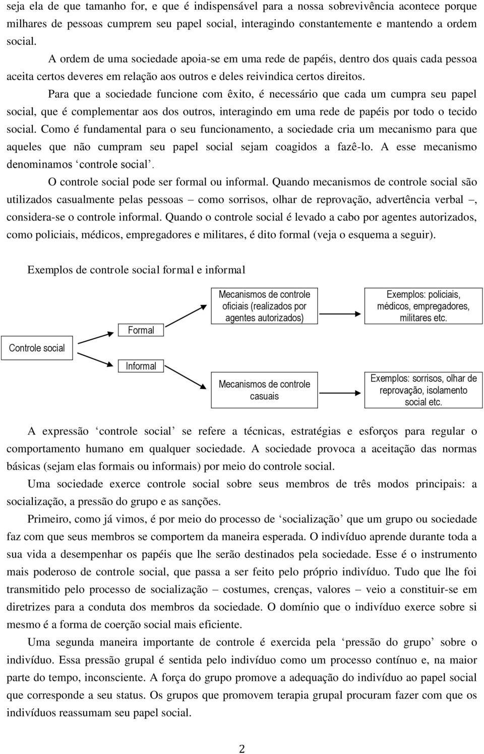 Para que a sociedade funcione com êxito, é necessário que cada um cumpra seu papel social, que é complementar aos dos outros, interagindo em uma rede de papéis por todo o tecido social.