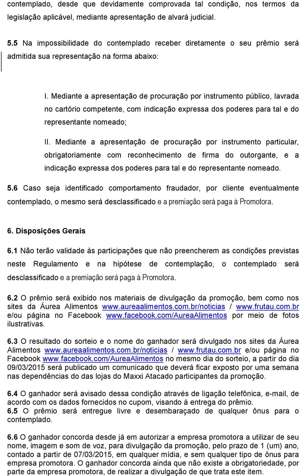 Mediante a apresentação de procuração por instrumento público, lavrada no cartório competente, com indicação expressa dos poderes para tal e do representante nomeado; II.