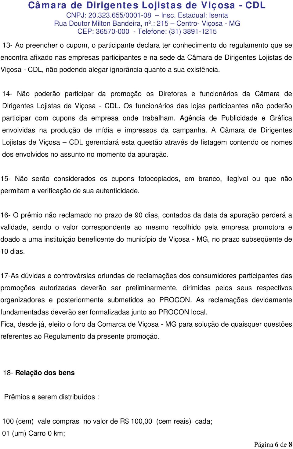 Os funcionários das lojas participantes não poderão participar com cupons da empresa onde trabalham. Agência de Publicidade e Gráfica envolvidas na produção de mídia e impressos da campanha.