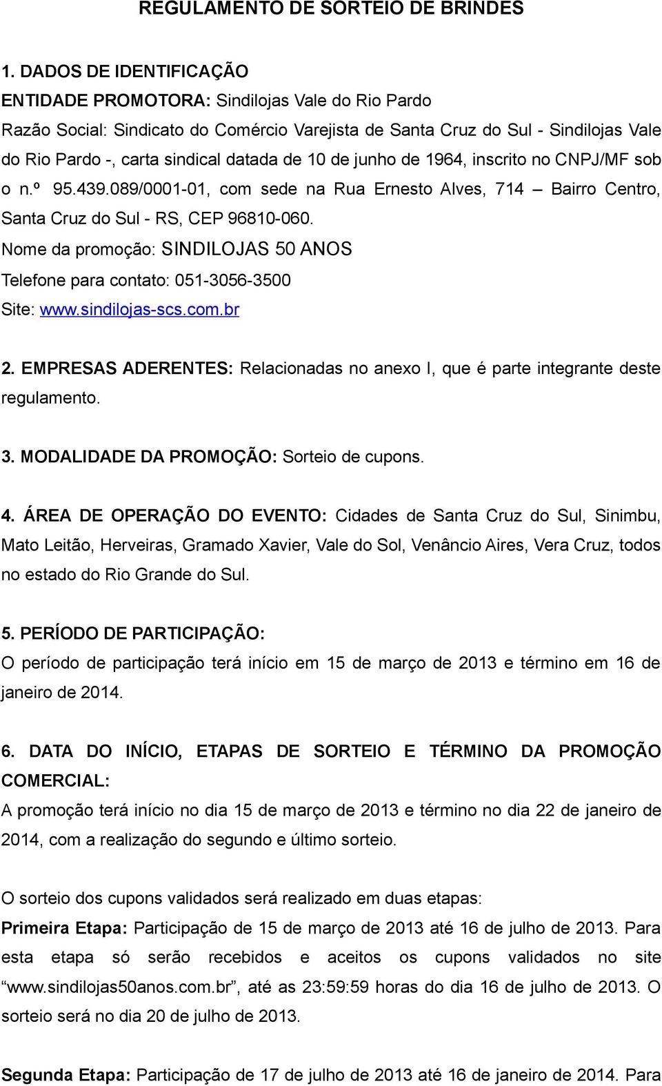 10 de junho de 1964, inscrito no CNPJ/MF sob o n.º 95.439.089/0001-01, com sede na Rua Ernesto Alves, 714 Bairro Centro, Santa Cruz do Sul - RS, CEP 96810-060.