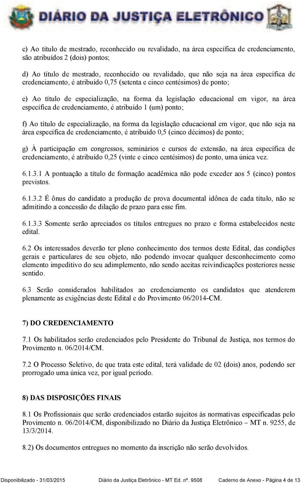 credenciamento, é atribuído 1 (um) ponto; f) Ao título de especialização, na forma da legislação educacional em vigor, que não seja na área específica de credenciamento, é atribuído 0,5 (cinco