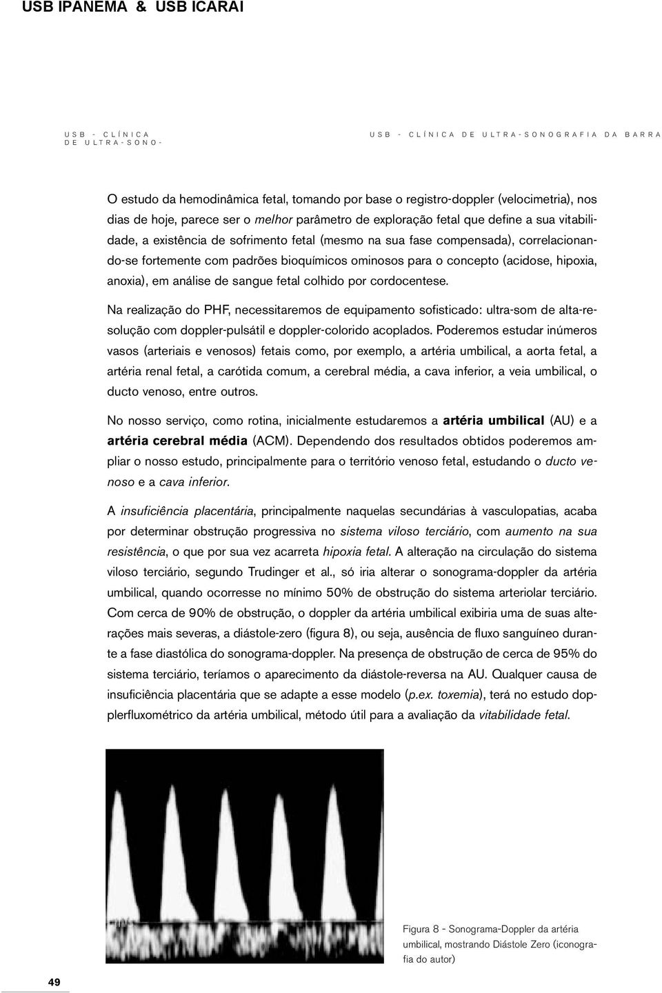 sangue fetal colhido por cordocentese. Na realização do PHF, necessitaremos de equipamento sofisticado: ultra-som de alta-resolução com doppler-pulsátil e doppler-colorido acoplados.