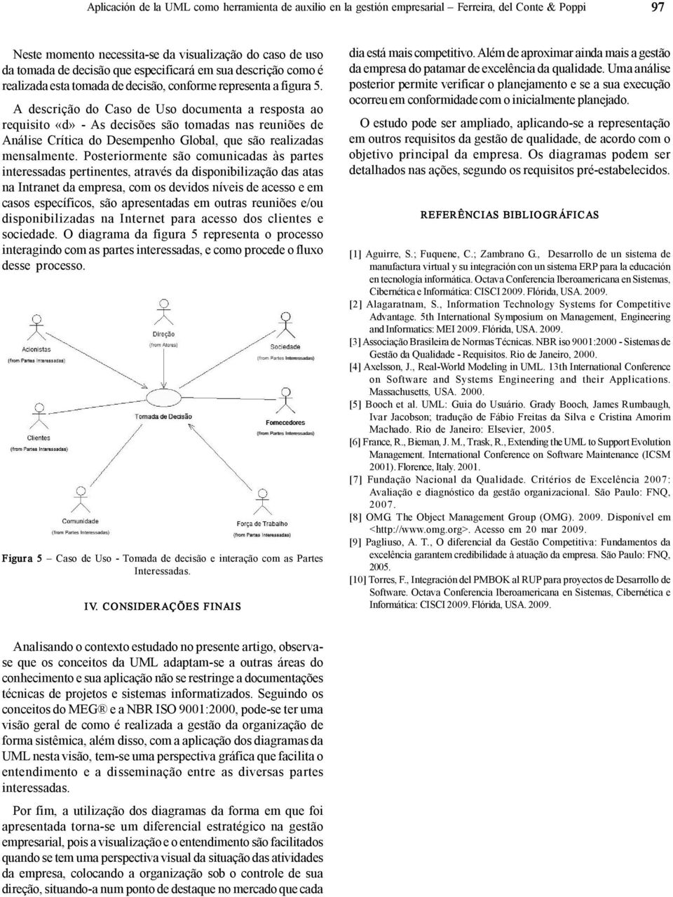 A descrição do Caso de Uso documenta a resposta ao requisito «d» As decisões são tomadas nas reuniões de Análise Crítica do Desempenho Global, que são realizadas mensalmente.