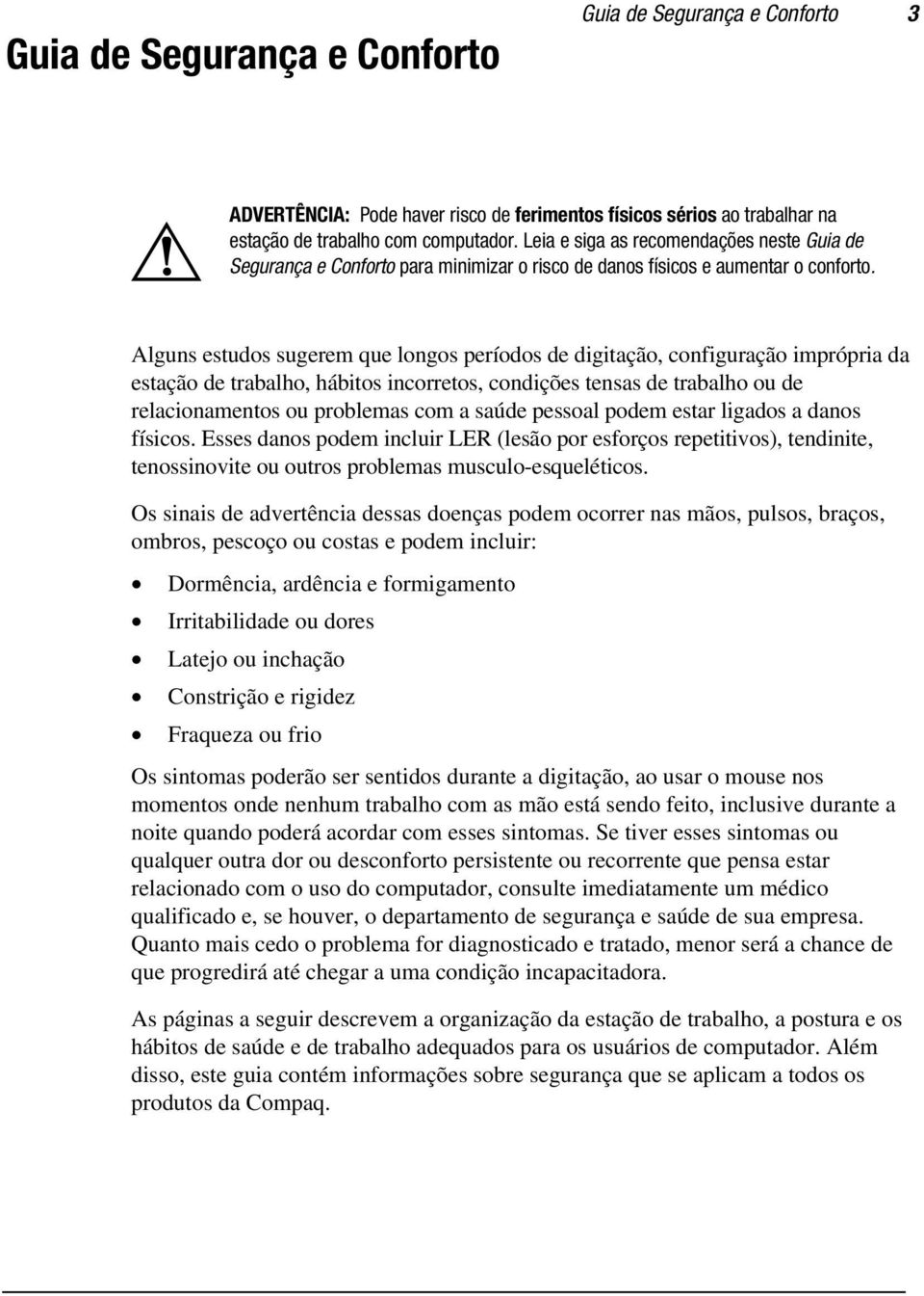 Alguns estudos sugerem que longos períodos de digitação, configuração imprópria da estação de trabalho, hábitos incorretos, condições tensas de trabalho ou de relacionamentos ou problemas com a saúde