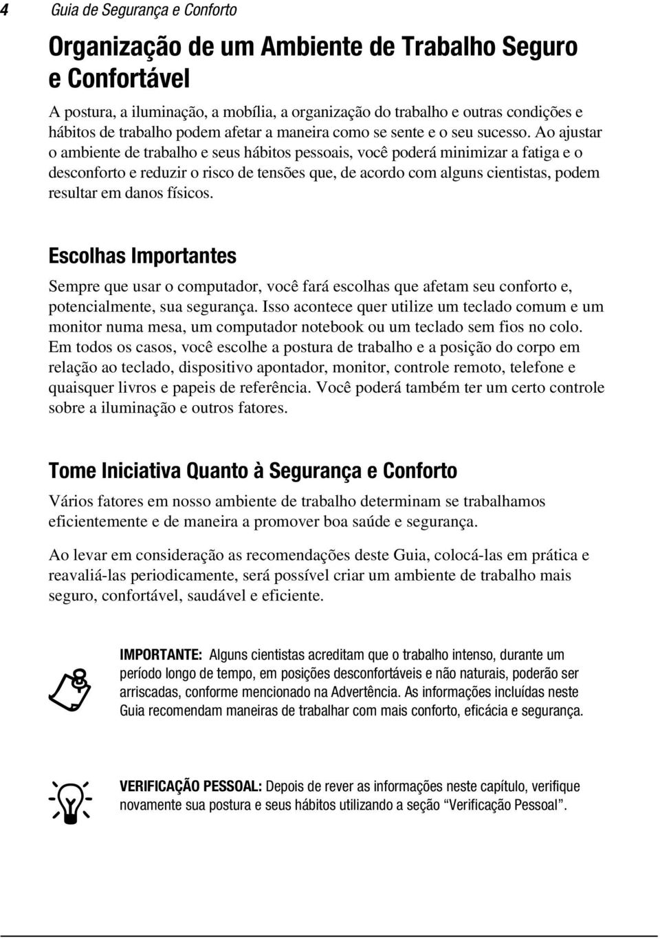 Ao ajustar o ambiente de trabalho e seus hábitos pessoais, você poderá minimizar a fatiga e o desconforto e reduzir o risco de tensões que, de acordo com alguns cientistas, podem resultar em danos