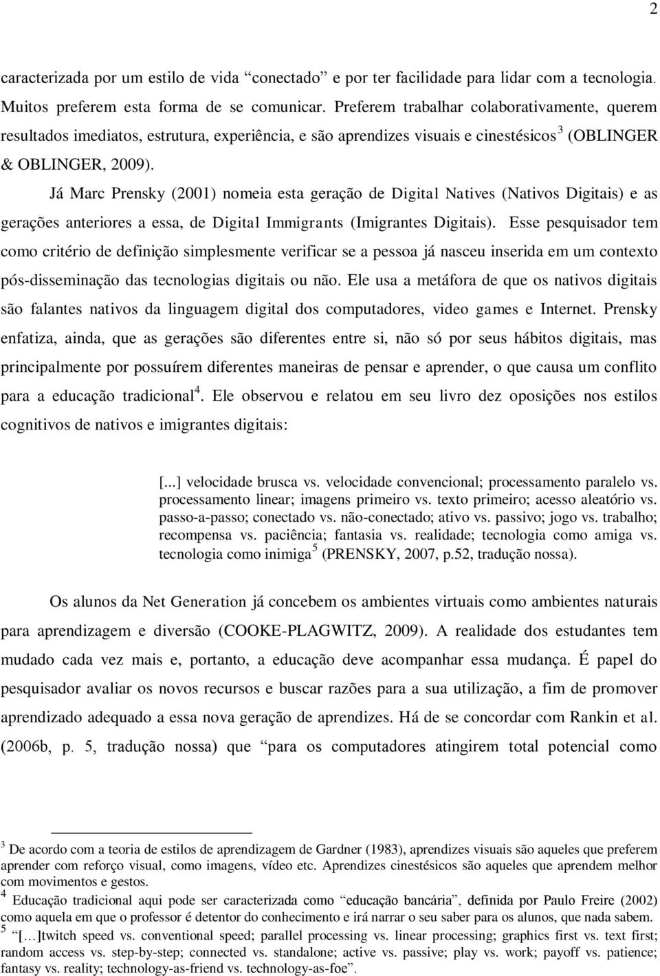 Já Marc Prensky (2001) nomeia esta geração de Digital Natives (Nativos Digitais) e as gerações anteriores a essa, de Digital Immigrants (Imigrantes Digitais).