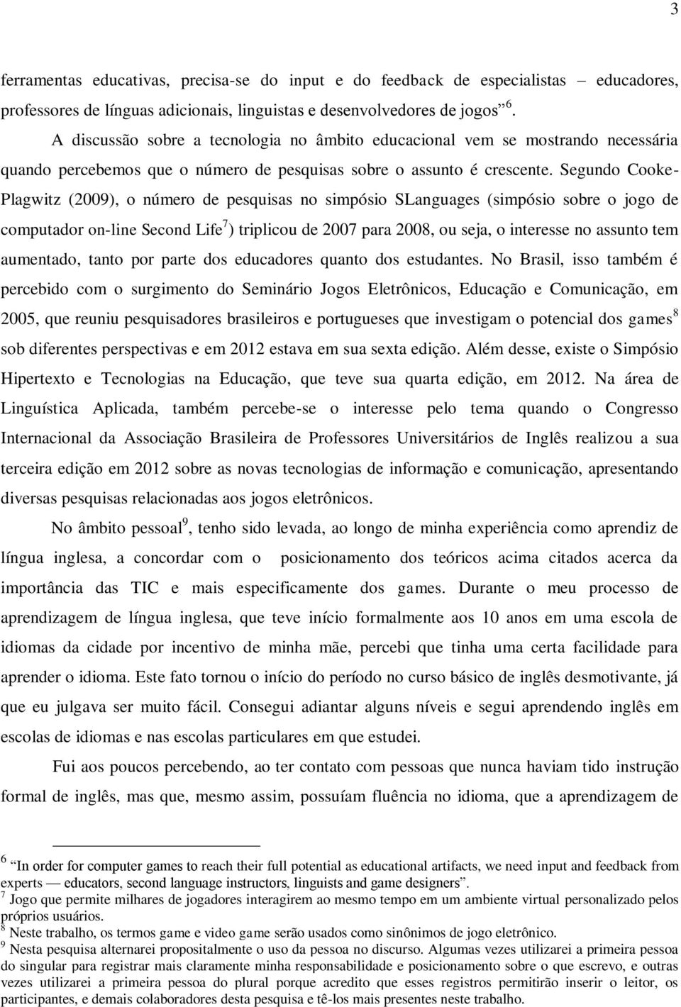 Segundo Cooke- Plagwitz (2009), o número de pesquisas no simpósio SLanguages (simpósio sobre o jogo de computador on-line Second Life 7 ) triplicou de 2007 para 2008, ou seja, o interesse no assunto