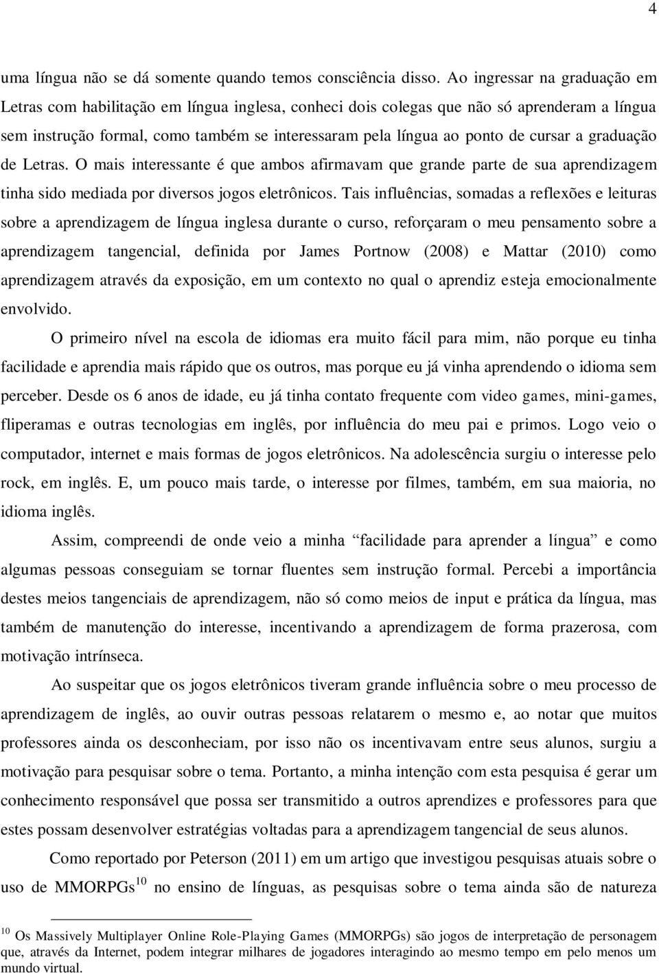 cursar a graduação de Letras. O mais interessante é que ambos afirmavam que grande parte de sua aprendizagem tinha sido mediada por diversos jogos eletrônicos.