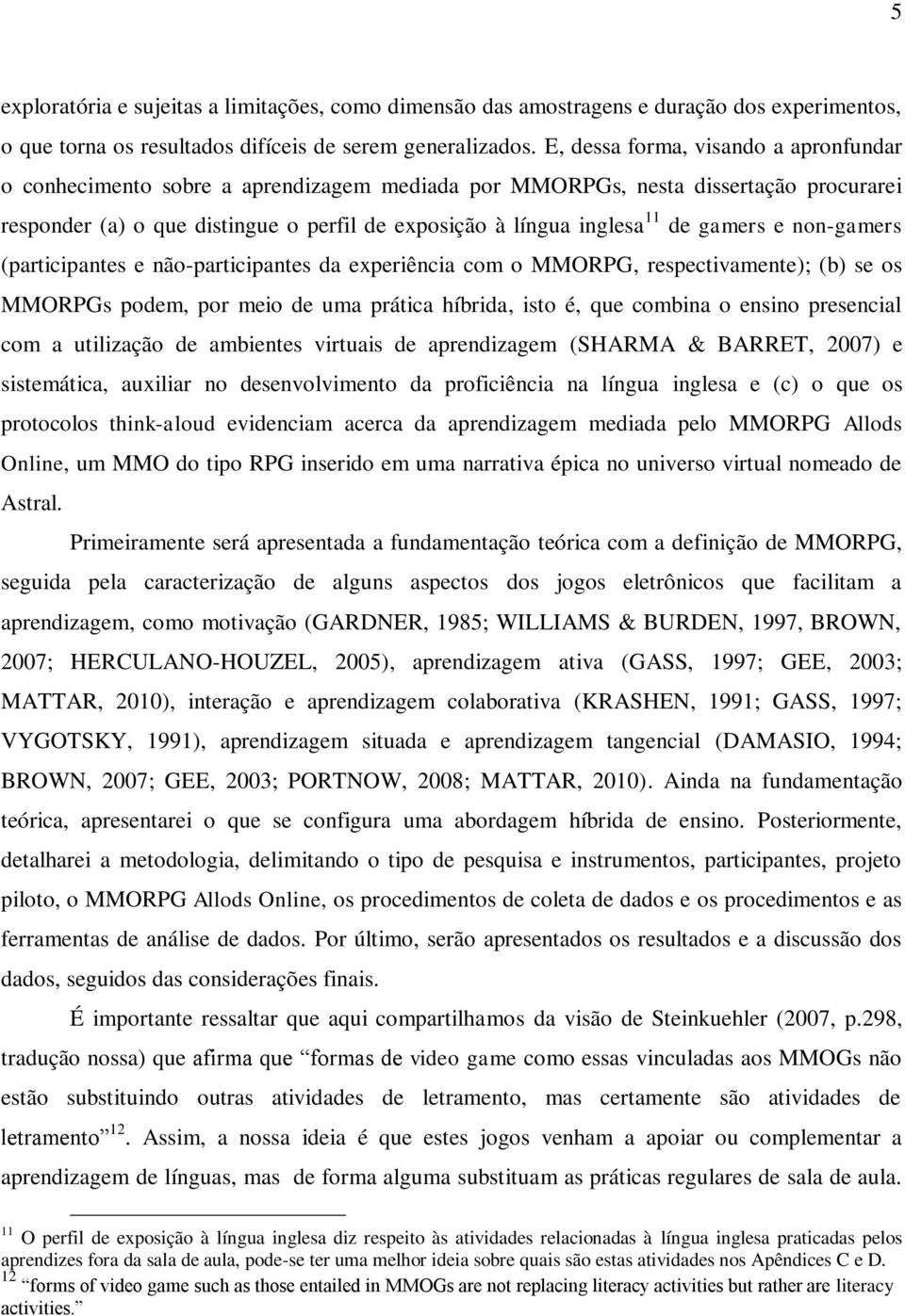 gamers e non-gamers (participantes e não-participantes da experiência com o MMORPG, respectivamente); (b) se os MMORPGs podem, por meio de uma prática híbrida, isto é, que combina o ensino presencial