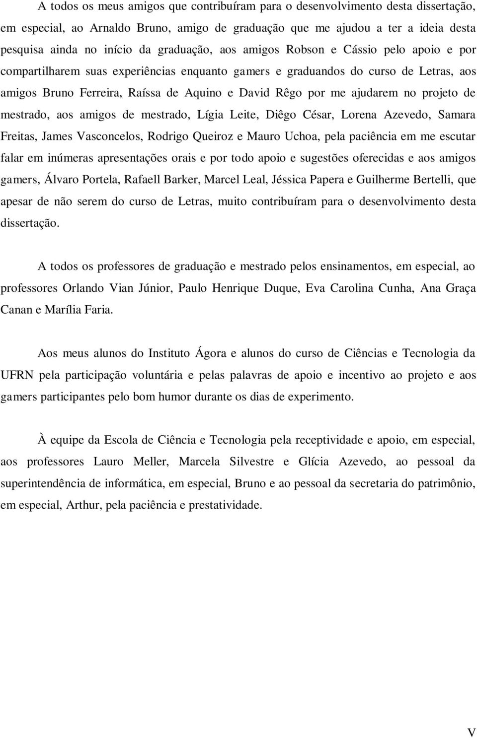 me ajudarem no projeto de mestrado, aos amigos de mestrado, Lígia Leite, Diêgo César, Lorena Azevedo, Samara Freitas, James Vasconcelos, Rodrigo Queiroz e Mauro Uchoa, pela paciência em me escutar