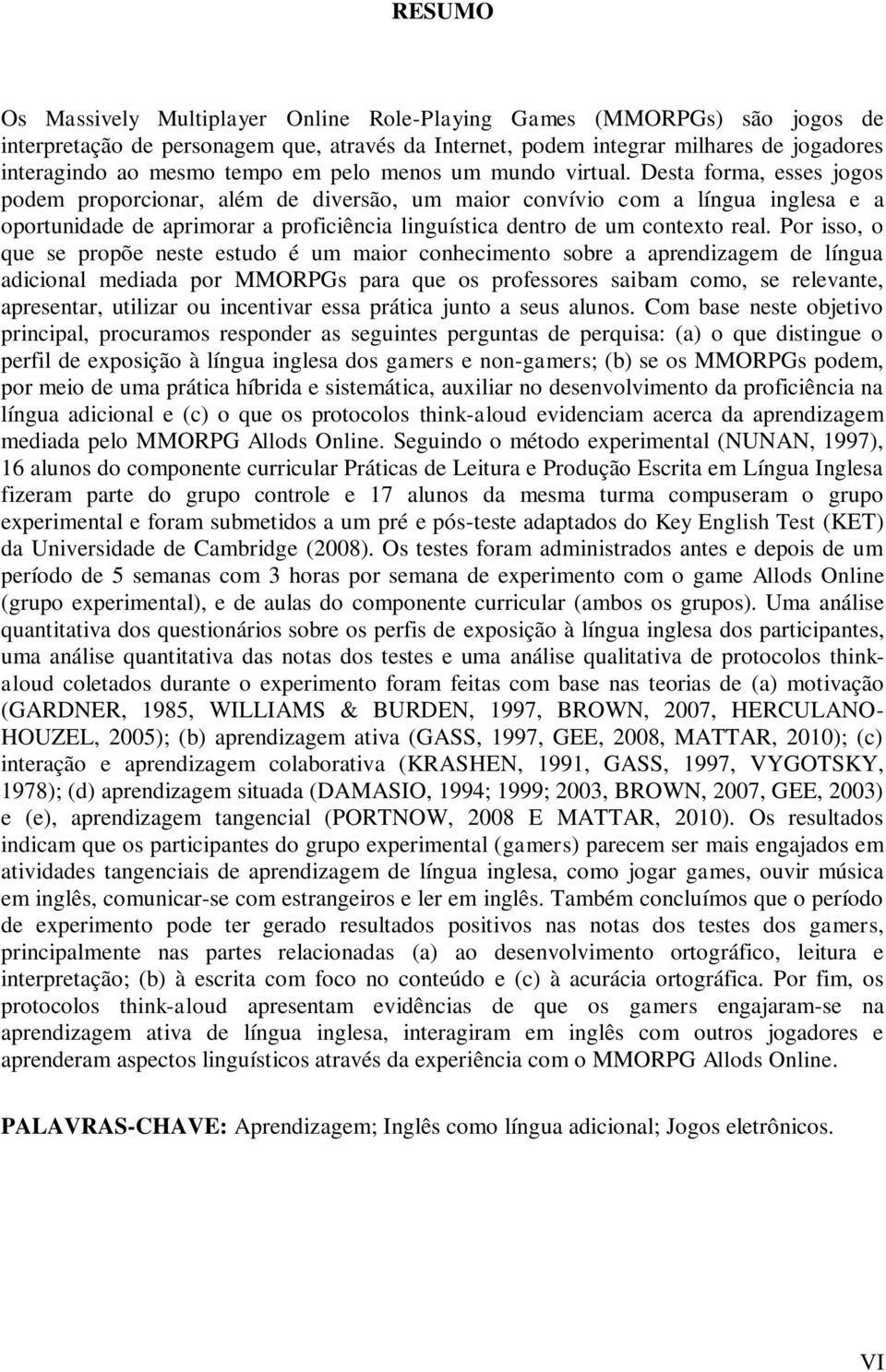 Desta forma, esses jogos podem proporcionar, além de diversão, um maior convívio com a língua inglesa e a oportunidade de aprimorar a proficiência linguística dentro de um contexto real.