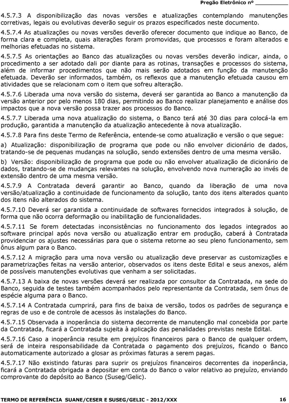 4 As atualizações ou novas versões deverão oferecer documento que indique ao Banco, de forma clara e completa, quais alterações foram promovidas, que processos e foram alterados e melhorias efetuadas