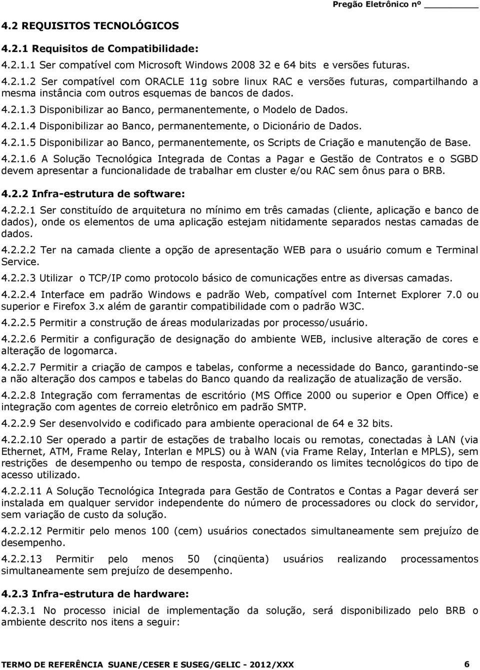 4.2.1.6 A Solução Tecnológica Integrada de Contas a Pagar e Gestão de Contratos e o SGBD devem apresentar a funcionalidade de trabalhar em cluster e/ou RAC sem ônus para o BRB. 4.2.2 Infra-estrutura de software: 4.