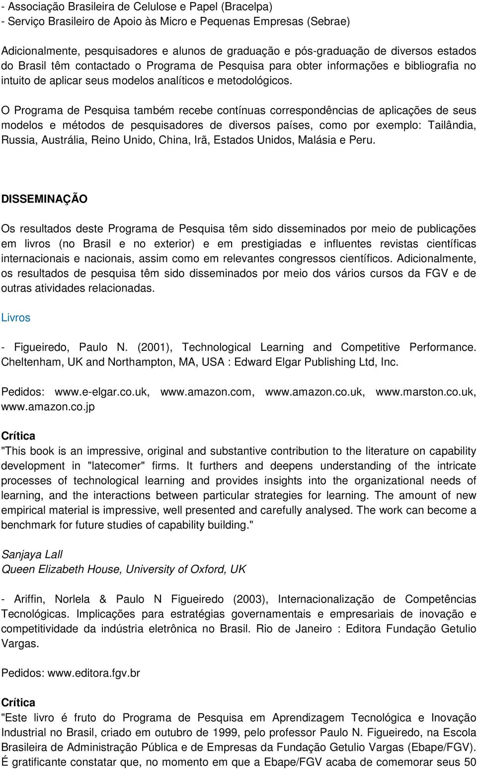 O Programa de Pesquisa também recebe contínuas correspondências de aplicações de seus modelos e métodos de pesquisadores de diversos países, como por exemplo: Tailândia, Russia, Austrália, Reino