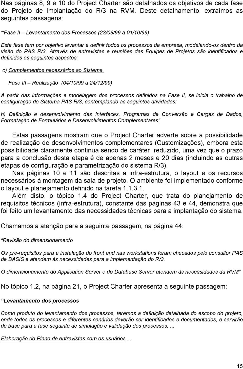 modelando-os dentro da visão do PAS R/3. Através de entrevistas e reuniões das Equipes de Projetos são identificados e definidos os seguintes aspectos: c) Complementos necessários ao Sistema.