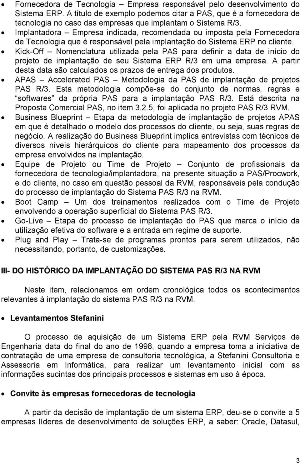 Implantadora Empresa indicada, recomendada ou imposta pela Fornecedora de Tecnologia que é responsável pela implantação do Sistema ERP no cliente.