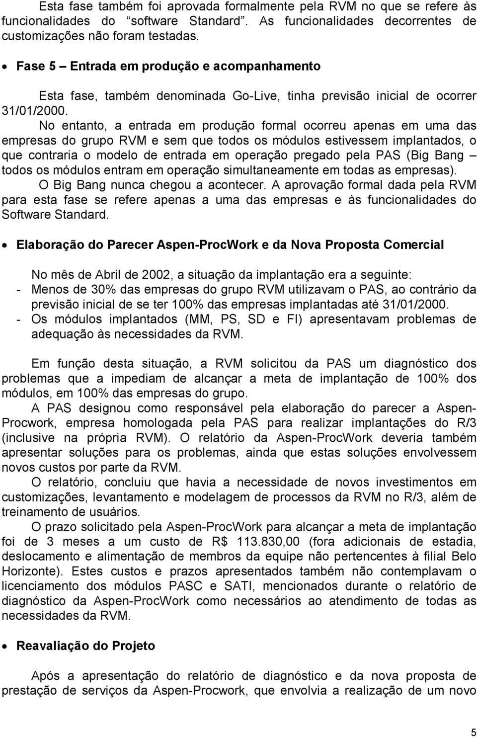 No entanto, a entrada em produção formal ocorreu apenas em uma das empresas do grupo RVM e sem que todos os módulos estivessem implantados, o que contraria o modelo de entrada em operação pregado