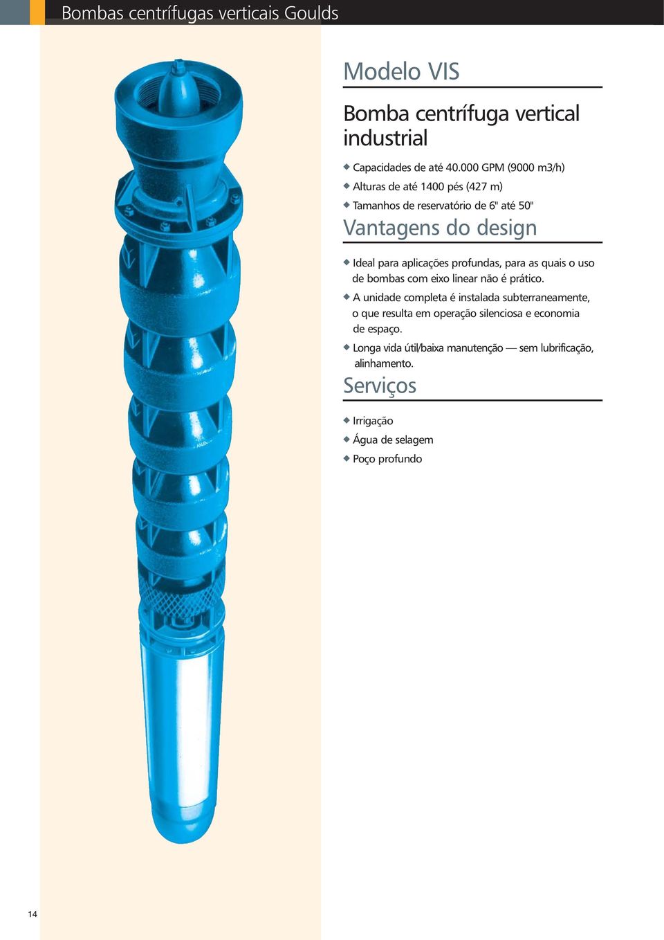 aplicações profundas, para as quais o uso de bombas com eixo linear não é prático.