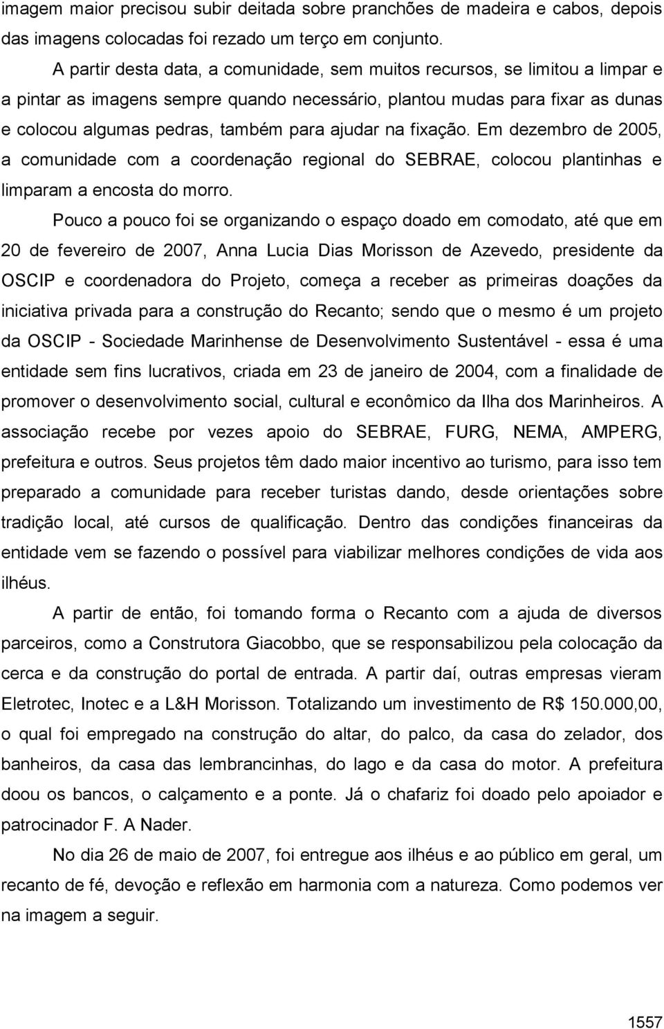 ajudar na fixação. Em dezembro de 2005, a comunidade com a coordenação regional do SEBRAE, colocou plantinhas e limparam a encosta do morro.