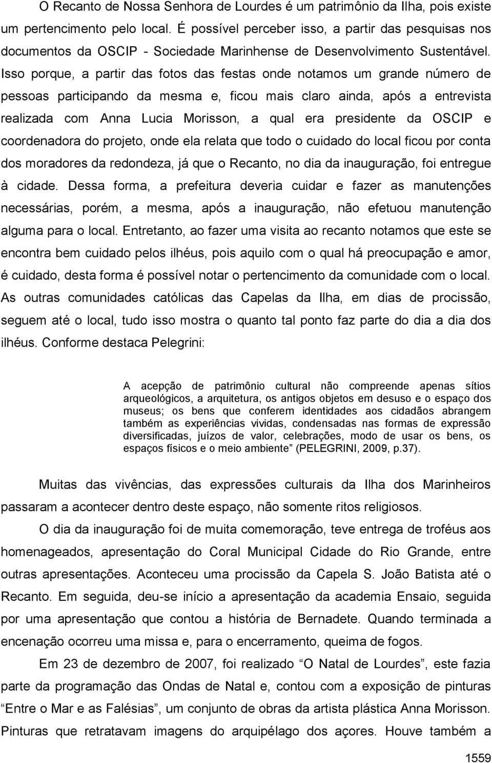 Isso porque, a partir das fotos das festas onde notamos um grande número de pessoas participando da mesma e, ficou mais claro ainda, após a entrevista realizada com Anna Lucia Morisson, a qual era