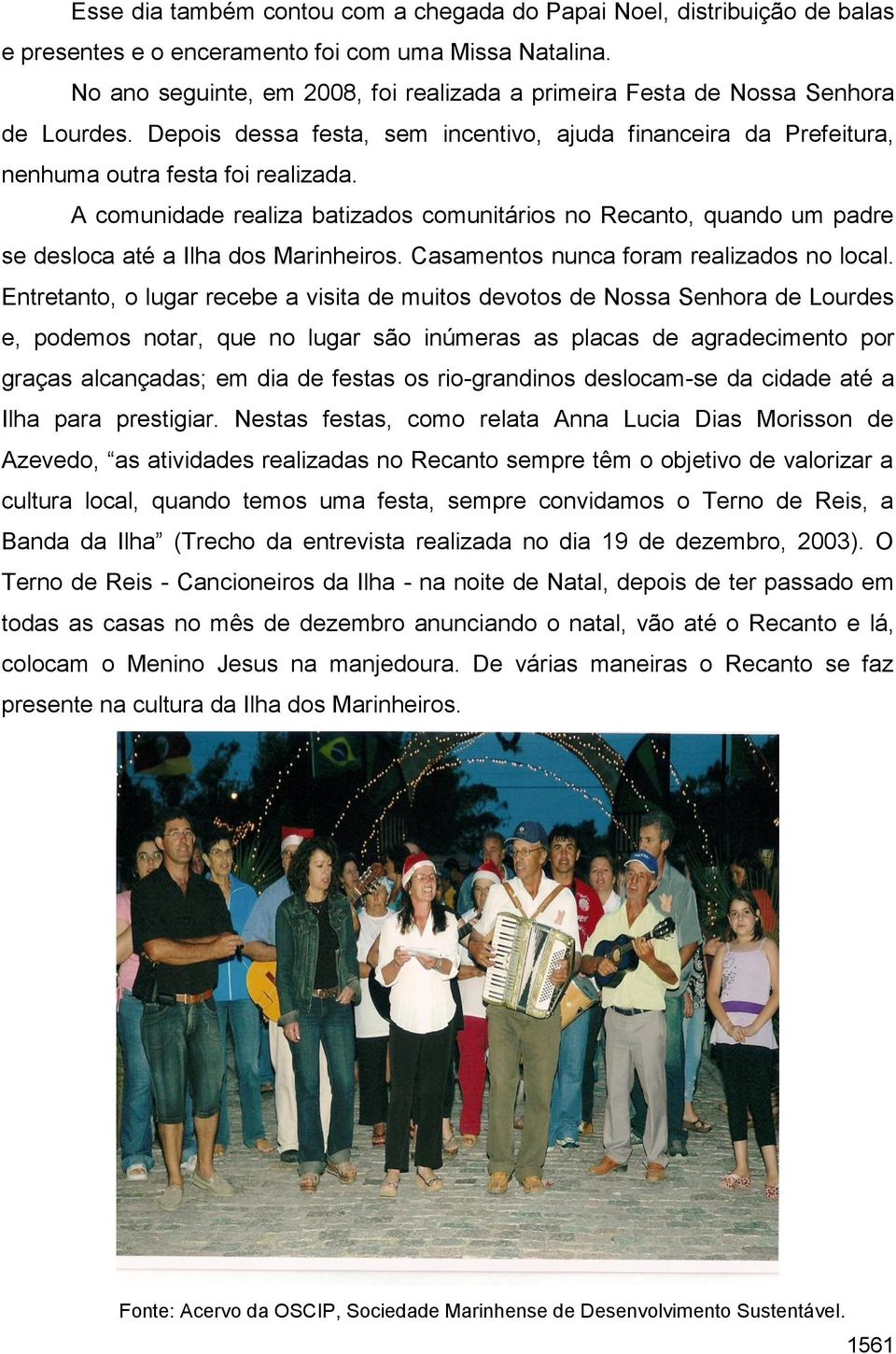 A comunidade realiza batizados comunitários no Recanto, quando um padre se desloca até a Ilha dos Marinheiros. Casamentos nunca foram realizados no local.