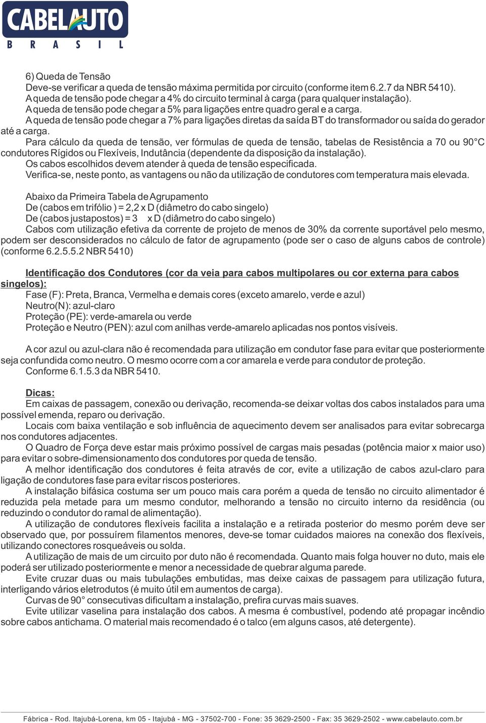 A queda de tensão pode chegar a 7% para ligações diretas da saída BT do transformador ou saída do gerador até a carga.