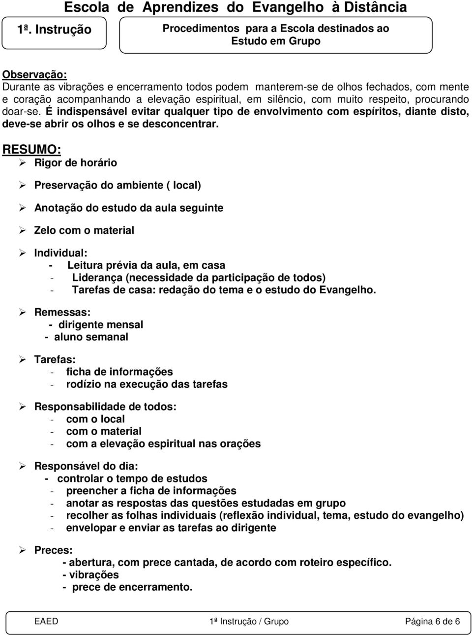 RESUMO: Rigor de horário Preservação do ambiente ( local) Anotação do estudo da aula seguinte Zelo com o material Individual: - Leitura prévia da aula, em casa - Liderança (necessidade da