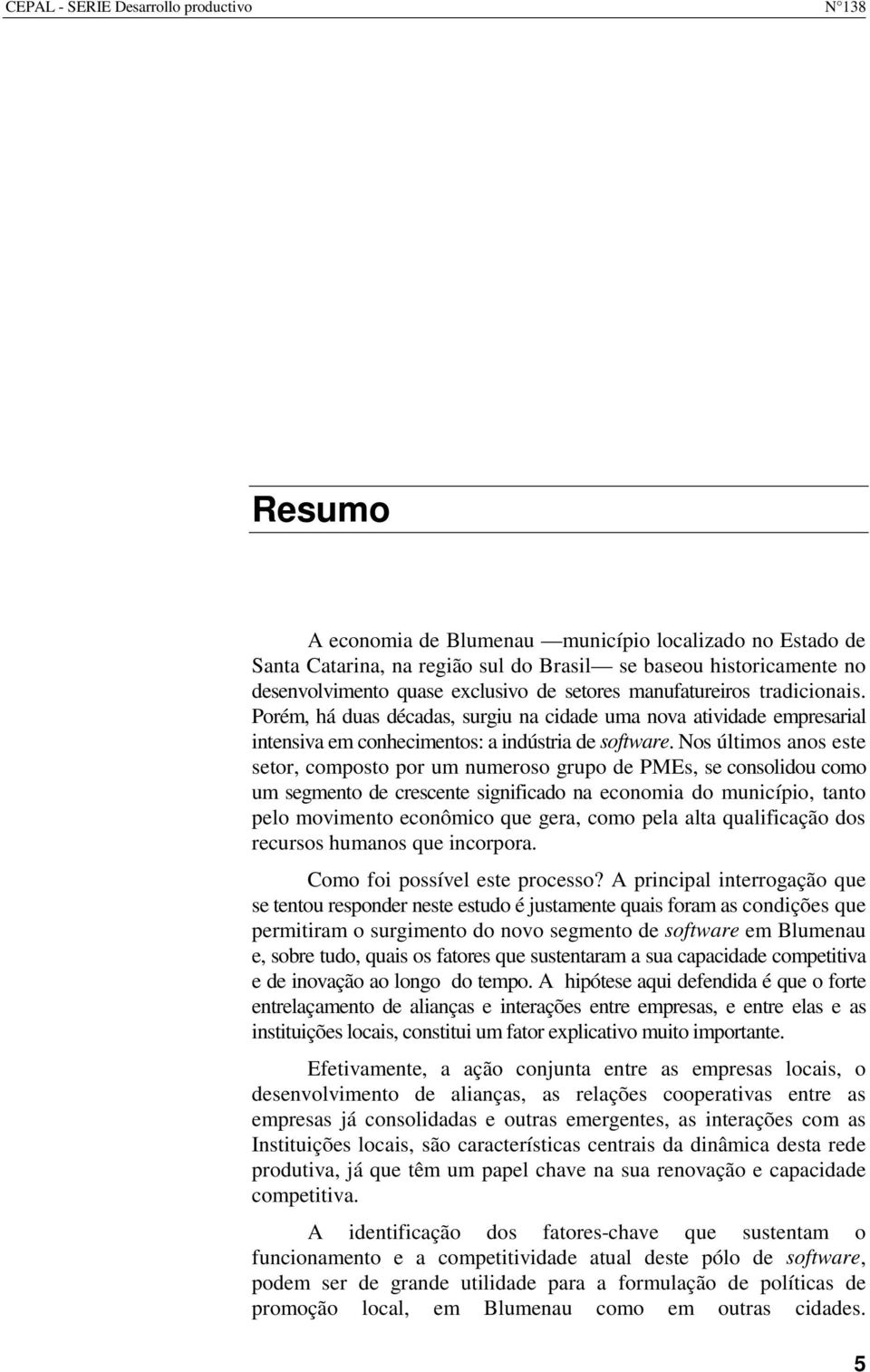 Nos últimos anos este setor, composto por um numeroso grupo de PMEs, se consolidou como um segmento de crescente significado na economia do município, tanto pelo movimento econômico que gera, como