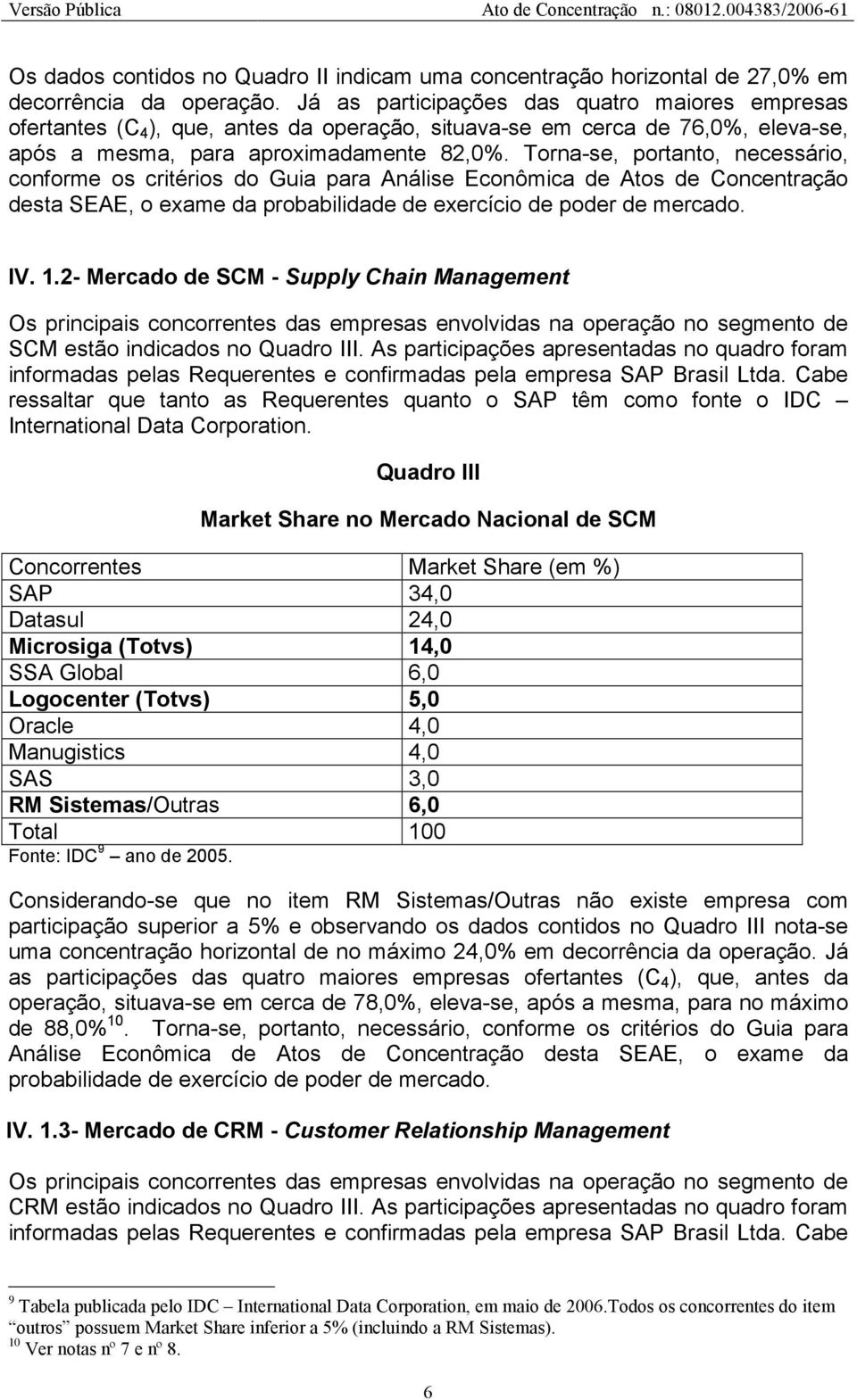 Torna-se, portanto, necessário, conforme os critérios do Guia para Análise Econômica de Atos de Concentração desta SEAE, o exame da probabilidade de exercício de poder de mercado. IV. 1.