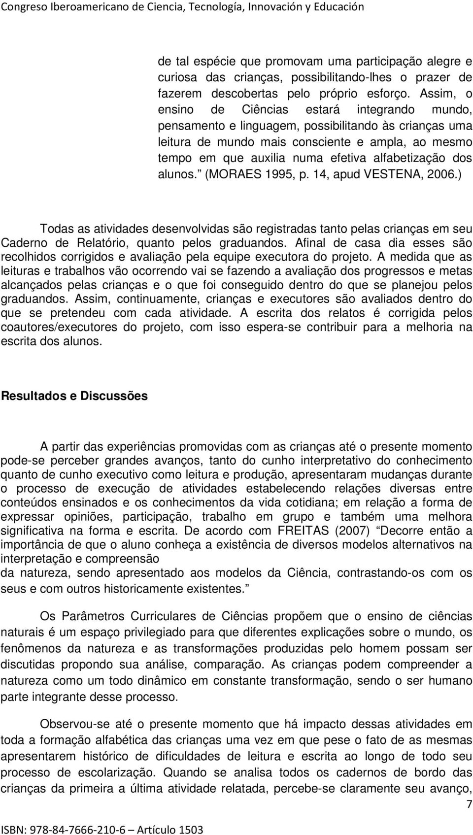 alfabetização dos alunos. (MORAES 1995, p. 14, apud VESTENA, 2006.) Todas as atividades desenvolvidas são registradas tanto pelas crianças em seu Caderno de Relatório, quanto pelos graduandos.