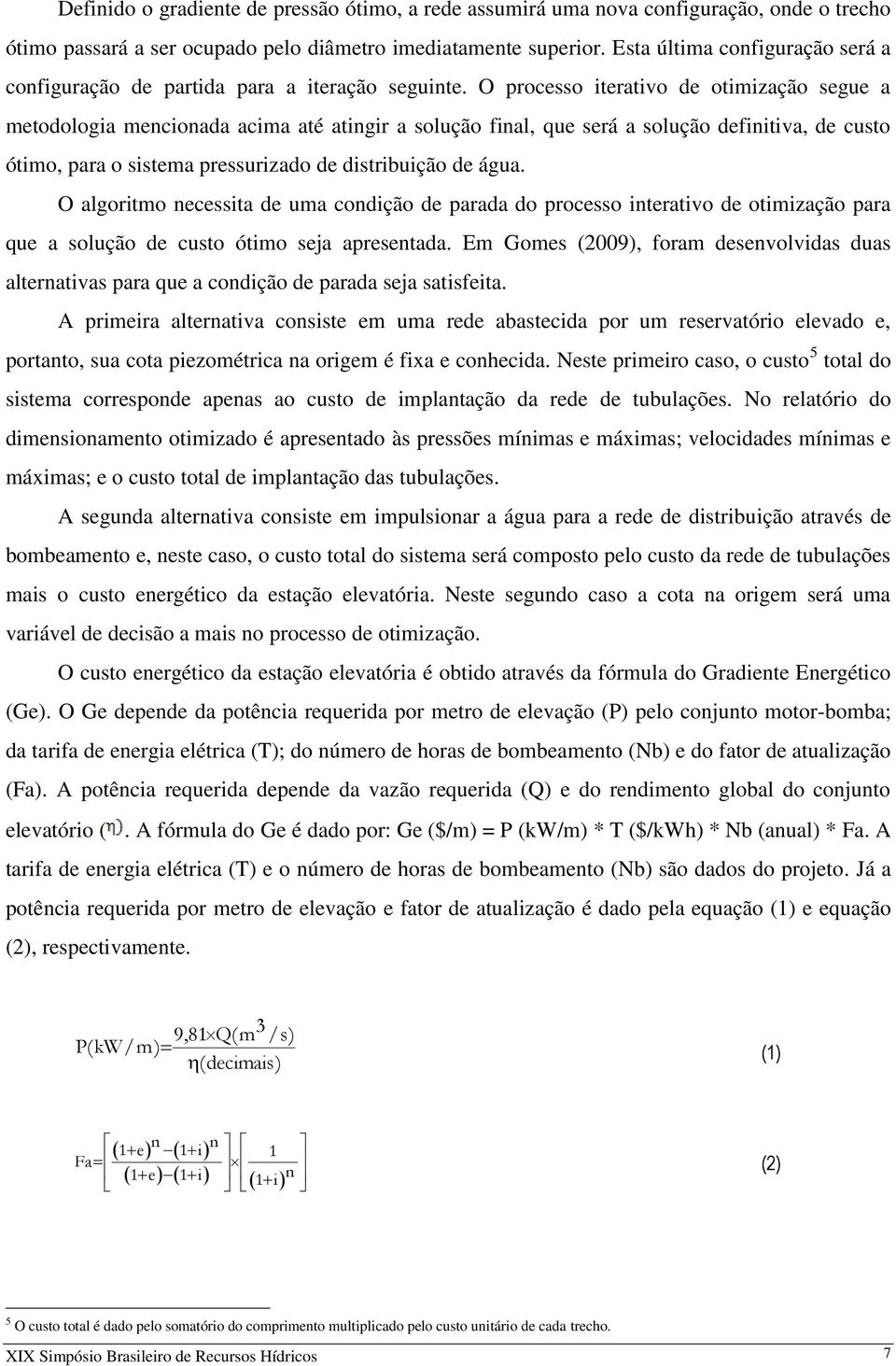 O processo iterativo de otimização segue a metodologia mencionada acima até atingir a solução final, que será a solução definitiva, de custo ótimo, para o sistema pressurizado de distribuição de água.