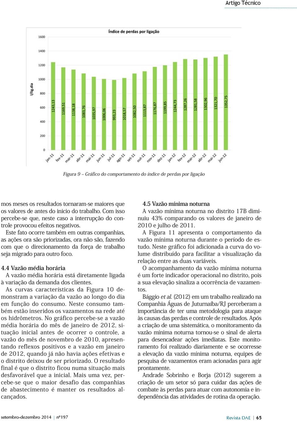 Este fato ocorre também em outras companhias, as ações ora são priorizadas, ora não são, fazendo com que o direcionamento da força de trabalho seja migrado para outro foco. 4.