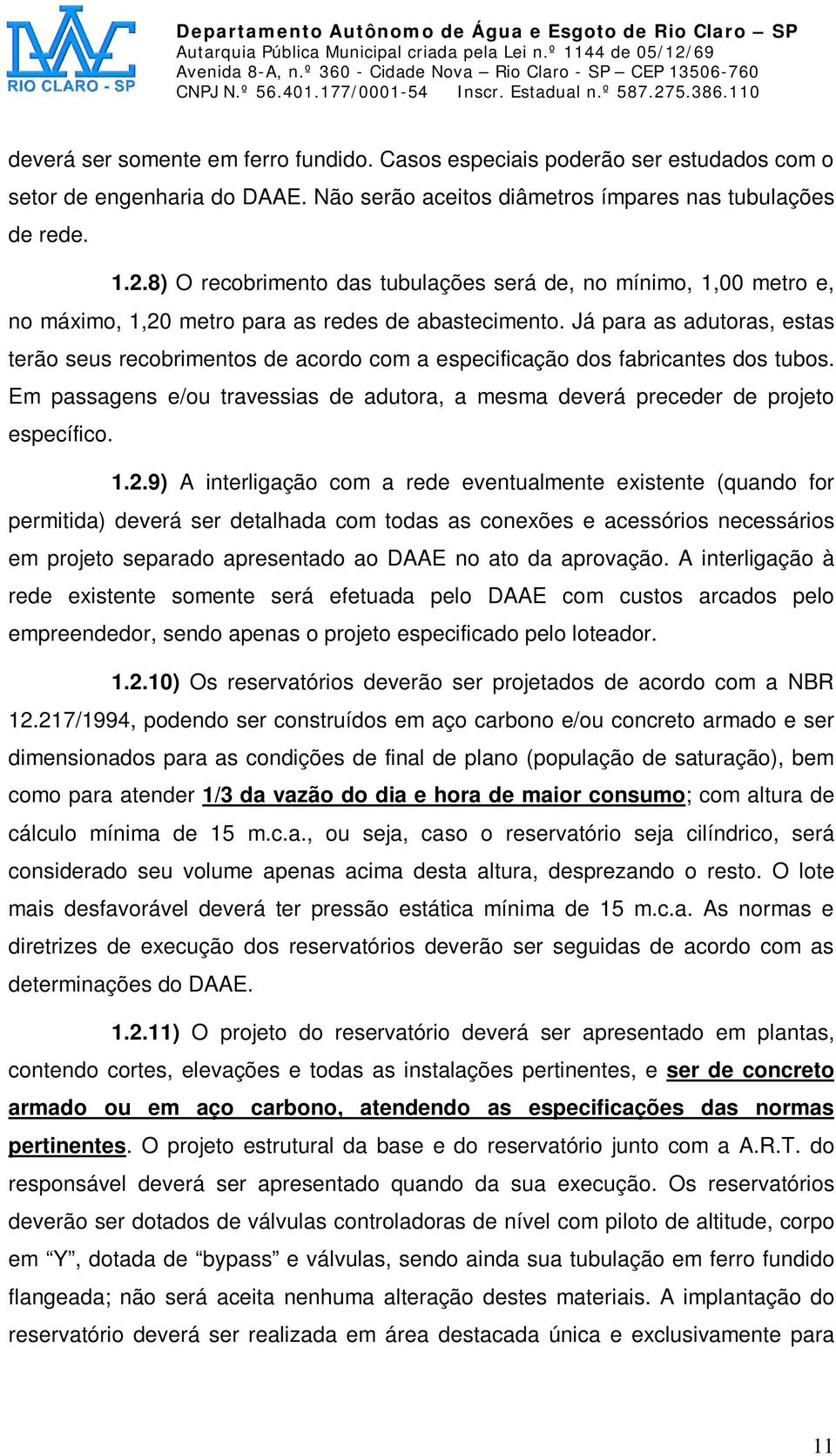 Já para as adutoras, estas terão seus recobrimentos de acordo com a especificação dos fabricantes dos tubos. Em passagens e/ou travessias de adutora, a mesma deverá preceder de projeto específico. 1.