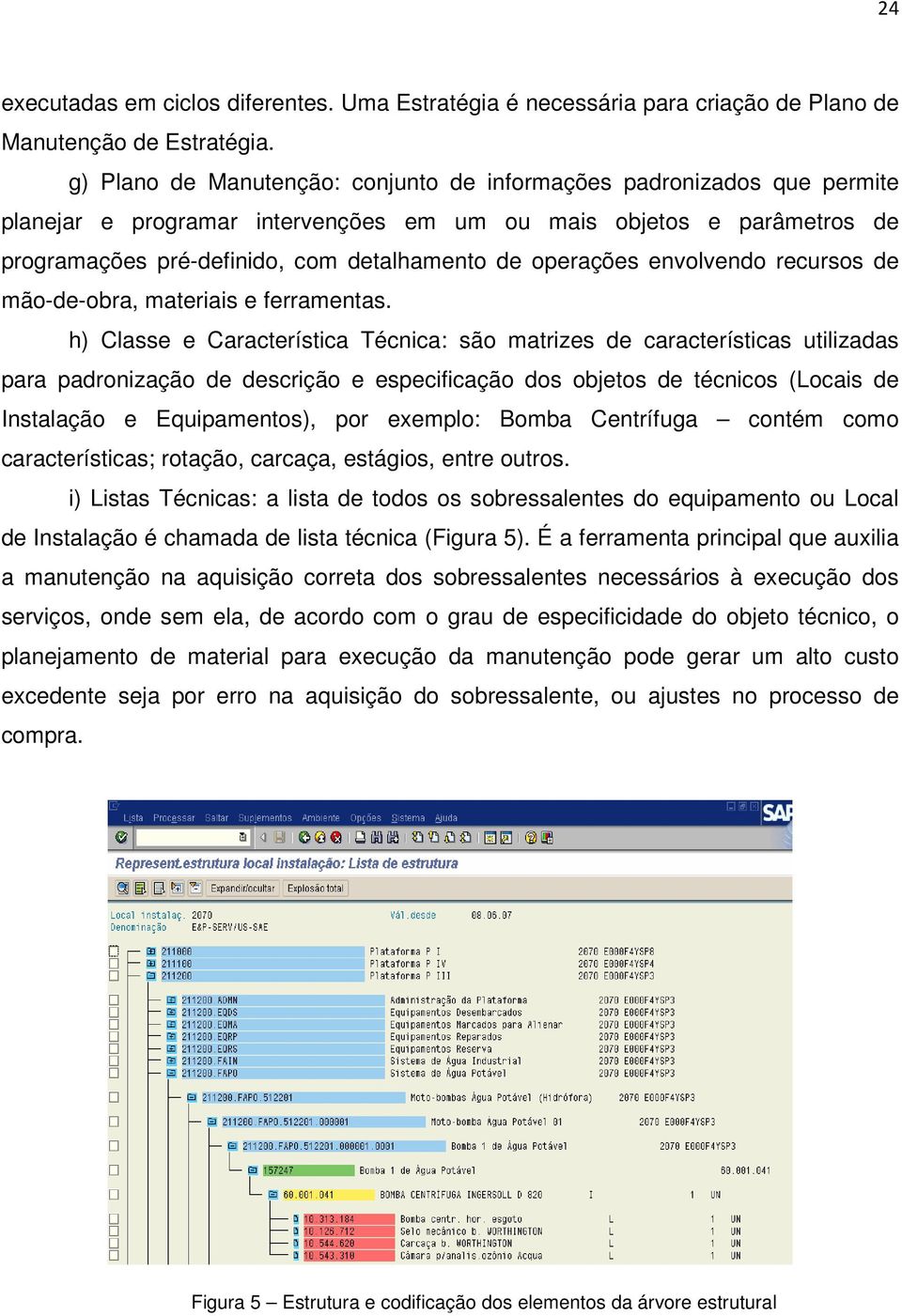 operações envolvendo recursos de mão-de-obra, materiais e ferramentas.