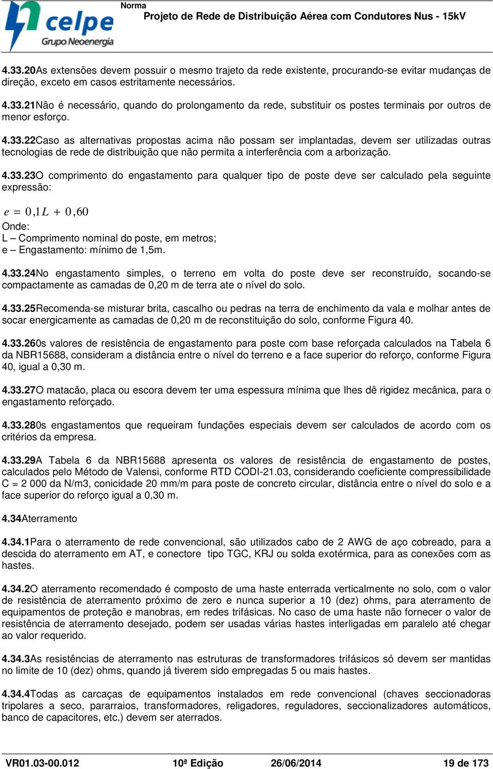 comprimento do engastamento para qualquer tipo de poste deve ser calculado pela seguinte expressão: e = 0,1 L + 0,60 Onde: L Comprimento nominal do poste, em metros; e Engastamento: mínimo de 1,5m. 4.