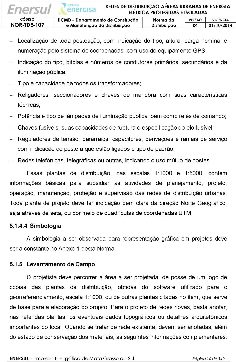 e tipo de lâmpadas de iluminação pública, bem como relés de comando; Chaves fusíveis, suas capacidades de ruptura e especificação do elo fusível; Reguladores de tensão, pararraios, capacitores,