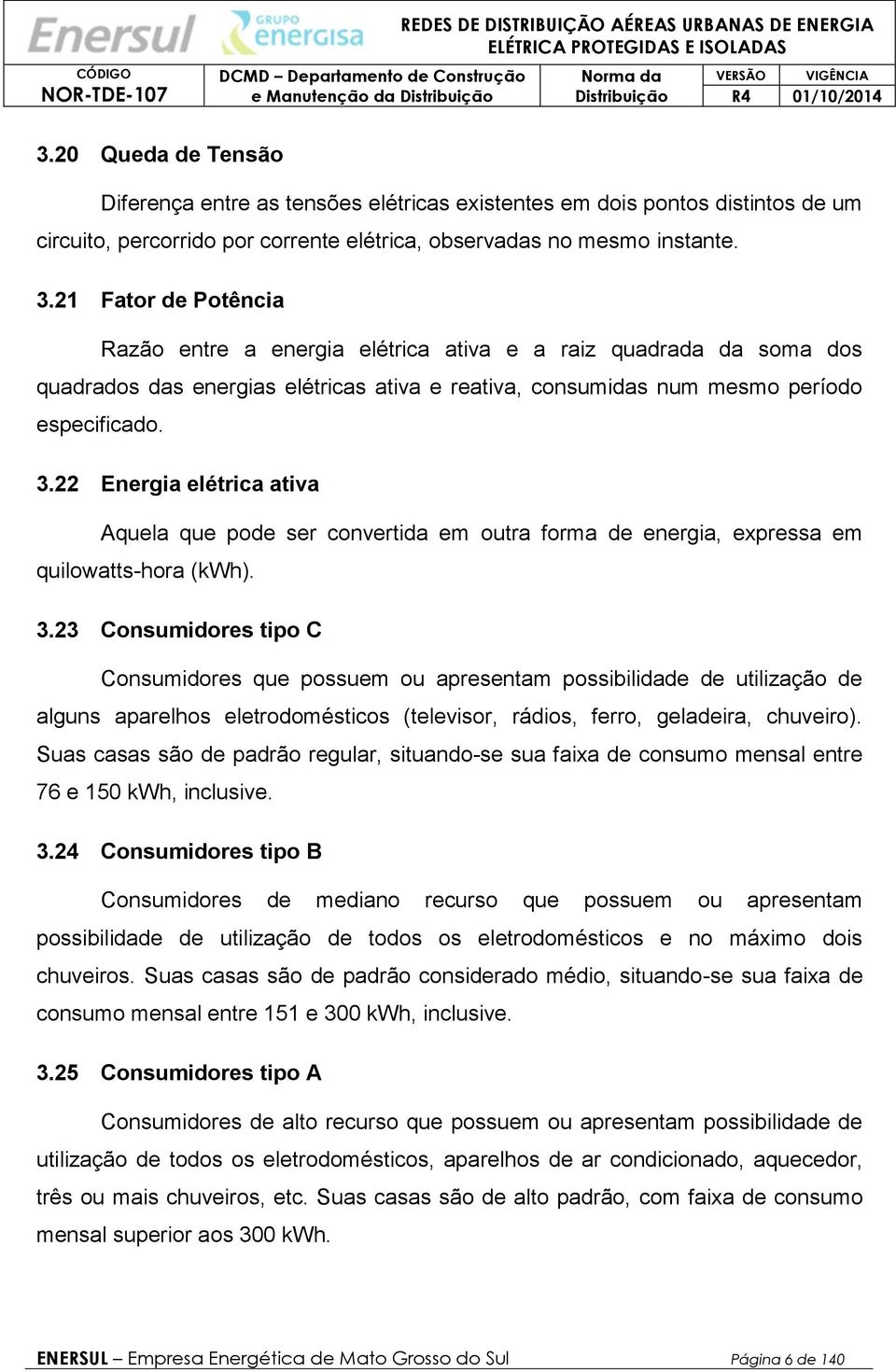 23 Consumidores tipo C Consumidores que possuem ou apresentam possibilidade de utilização de alguns aparelhos eletrodomésticos (televisor, rádios, ferro, geladeira, chuveiro).