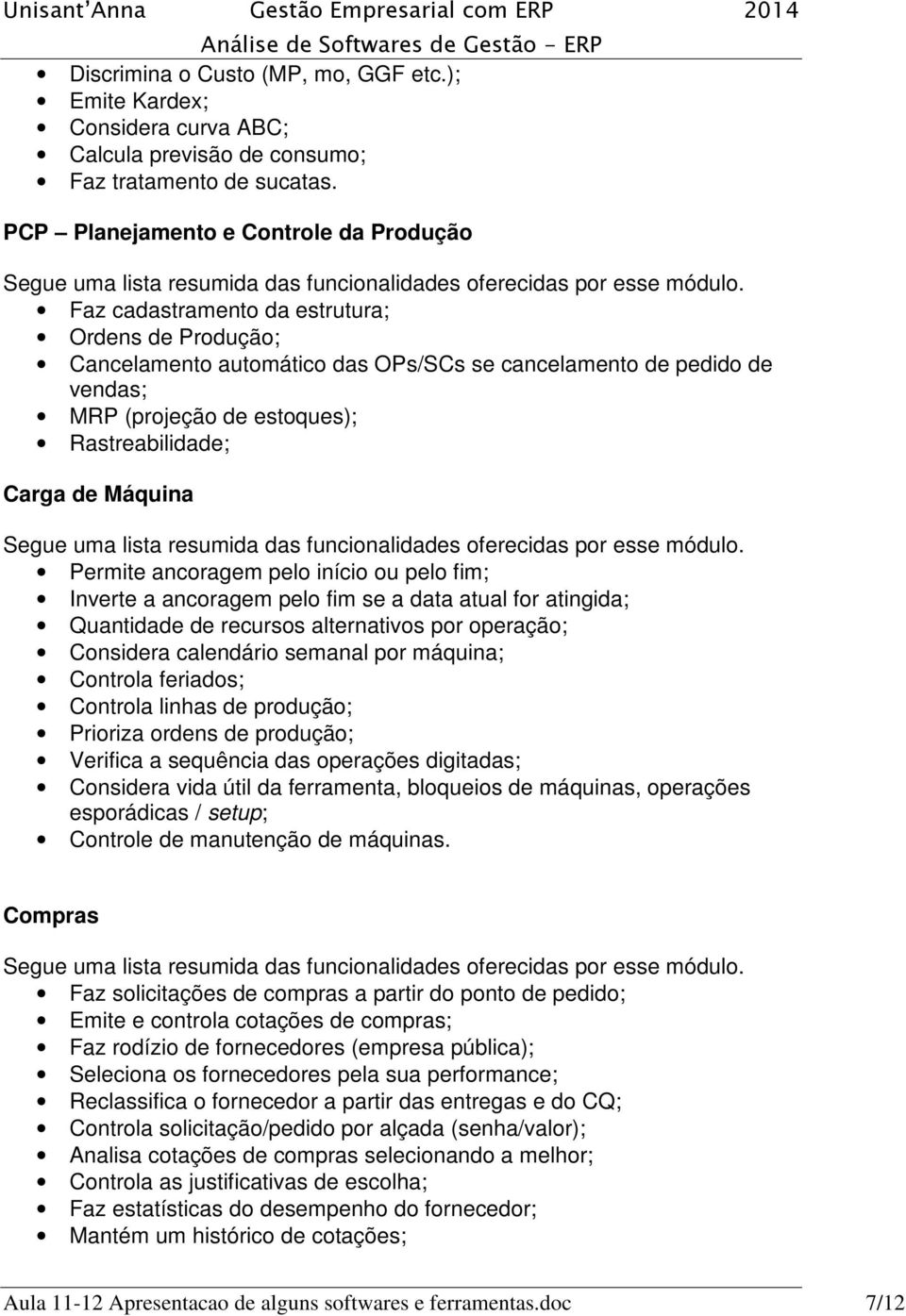 Rastreabilidade; Carga de Máquina Permite ancoragem pelo início ou pelo fim; Inverte a ancoragem pelo fim se a data atual for atingida; Quantidade de recursos alternativos por operação; Considera