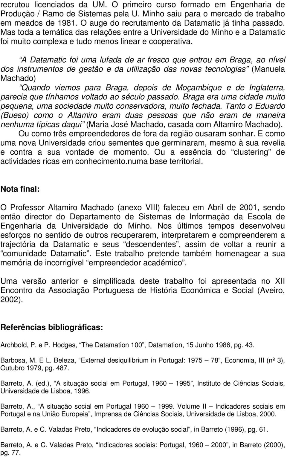 A Datamatic foi uma lufada de ar fresco que entrou em Braga, ao nível dos instrumentos de gestão e da utilização das novas tecnologias (Manuela Machado) Quando viemos para Braga, depois de Moçambique