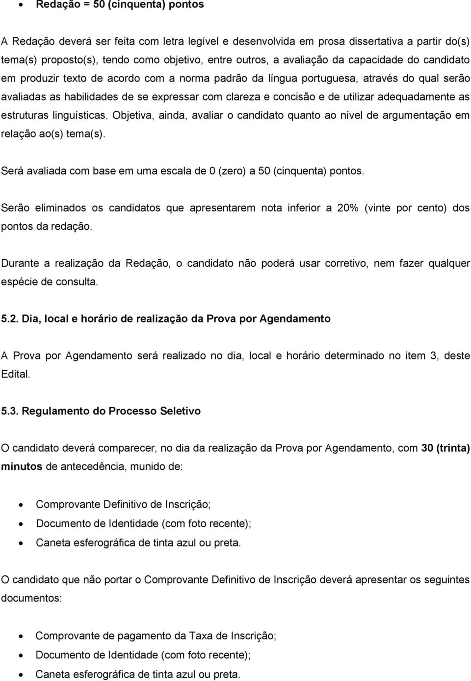 adequadamente as estruturas linguísticas. Objetiva, ainda, avaliar o candidato quanto ao nível de argumentação em relação ao(s) tema(s).