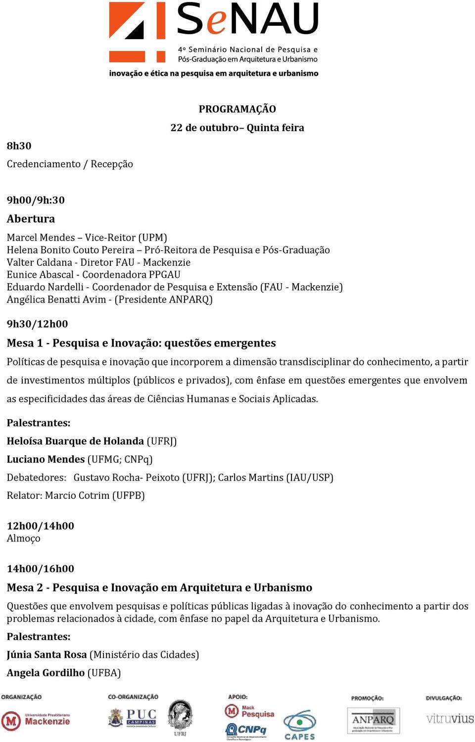 Mesa 1 - Pesquisa e Inovação: questões emergentes Políticas de pesquisa e inovação que incorporem a dimensão transdisciplinar do conhecimento, a partir de investimentos múltiplos (públicos e