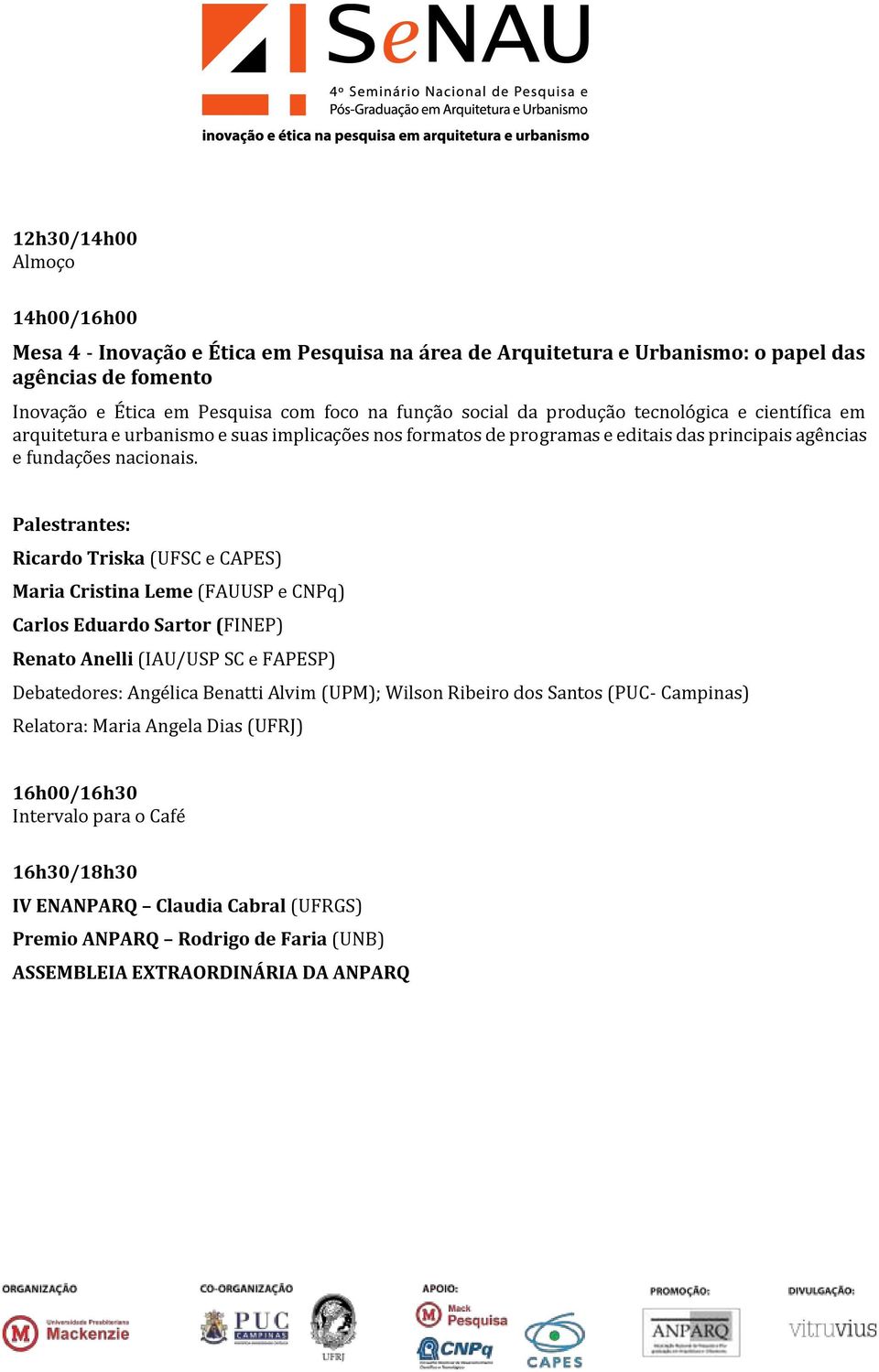 Ricardo Triska (UFSC e CAPES) Maria Cristina Leme (FAUUSP e CNPq) Carlos Eduardo Sartor (FINEP) Renato Anelli (IAU/USP SC e FAPESP) Debatedores: Angélica Benatti Alvim (UPM); Wilson Ribeiro