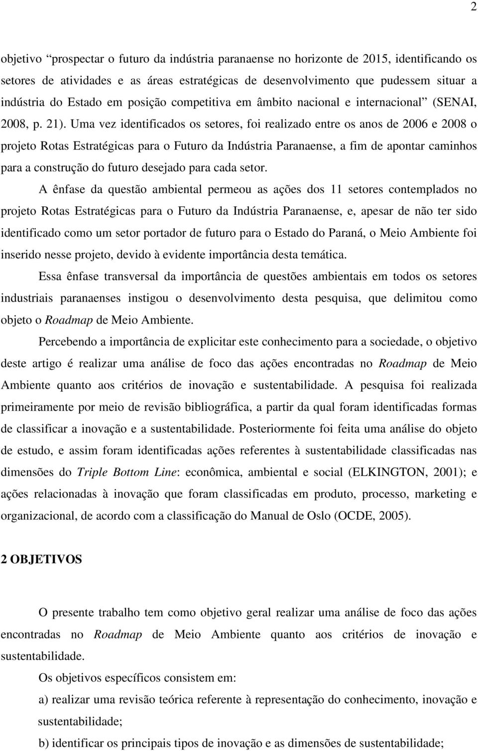 Uma vez identificados os setores, foi realizado entre os anos de 2006 e 2008 o projeto Rotas Estratégicas para o Futuro da Indústria Paranaense, a fim de apontar caminhos para a construção do futuro