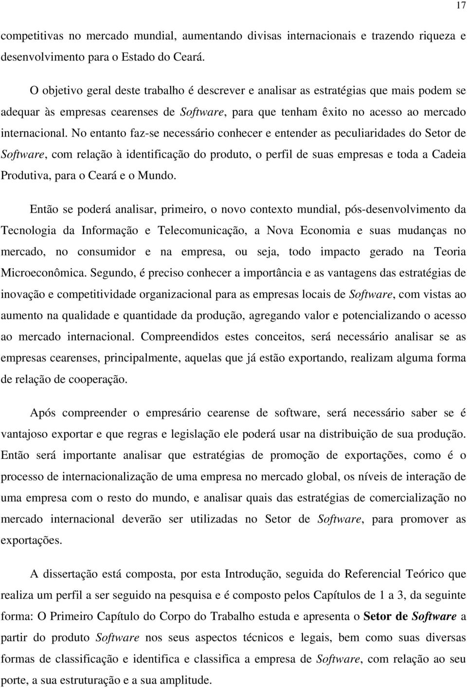 No entanto faz-se necessário conhecer e entender as peculiaridades do Setor de Software, com relação à identificação do produto, o perfil de suas empresas e toda a Cadeia Produtiva, para o Ceará e o