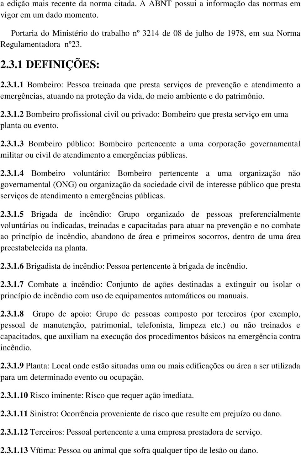 2.3.1.2 Bombeiro profissional civil ou privado: Bombeiro que presta serviço em uma planta ou evento. 2.3.1.3 Bombeiro público: Bombeiro pertencente a uma corporação governamental militar ou civil de atendimento a emergências públicas.