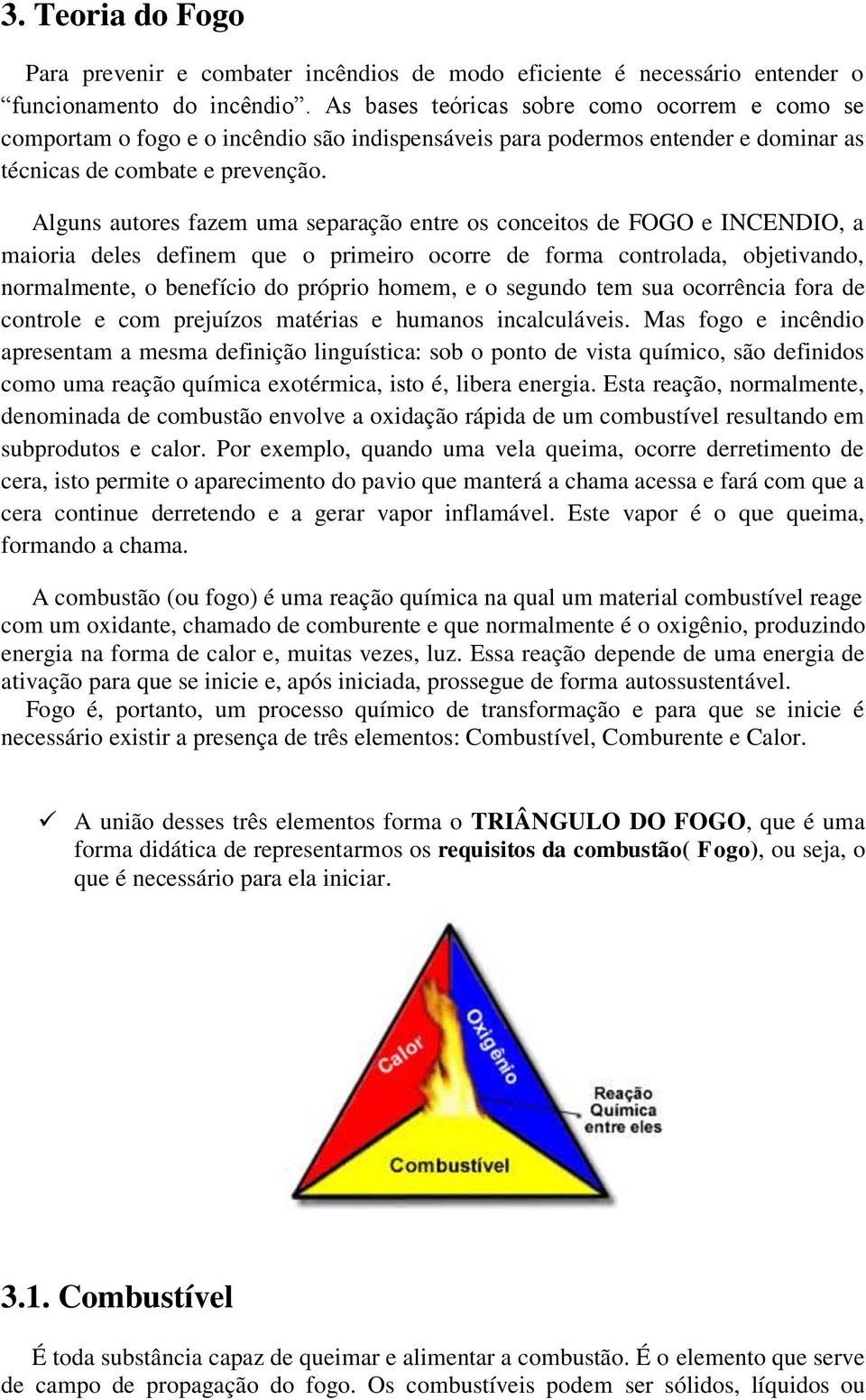 Alguns autores fazem uma separação entre os conceitos de FOGO e INCENDIO, a maioria deles definem que o primeiro ocorre de forma controlada, objetivando, normalmente, o benefício do próprio homem, e