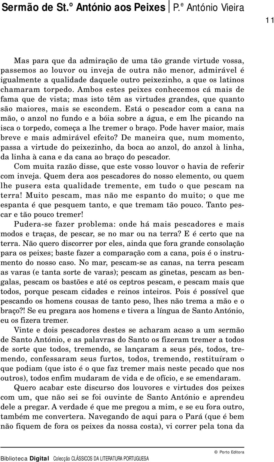 Está o pescador com a cana na mão, o anzol no fundo e a bóia sobre a água, e em lhe picando na isca o torpedo, começa a lhe tremer o braço. Pode haver maior, mais breve e mais admirável efeito?