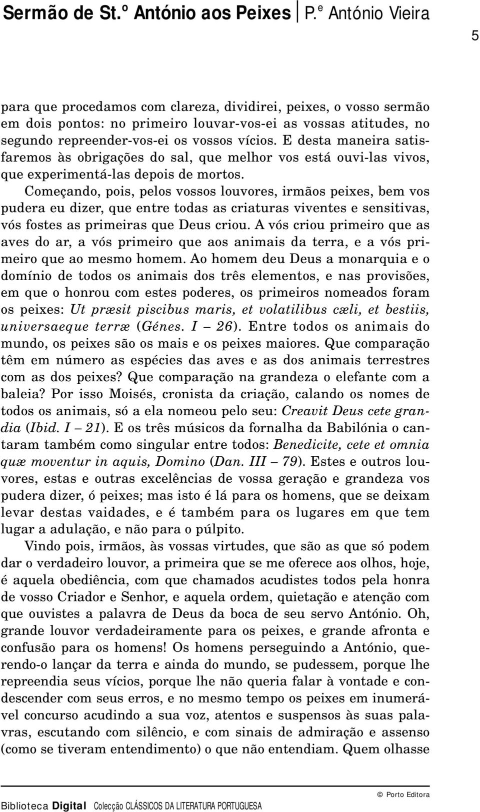 Começando, pois, pelos vossos louvores, irmãos peixes, bem vos pudera eu dizer, que entre todas as criaturas viventes e sensitivas, vós fostes as primeiras que Deus criou.