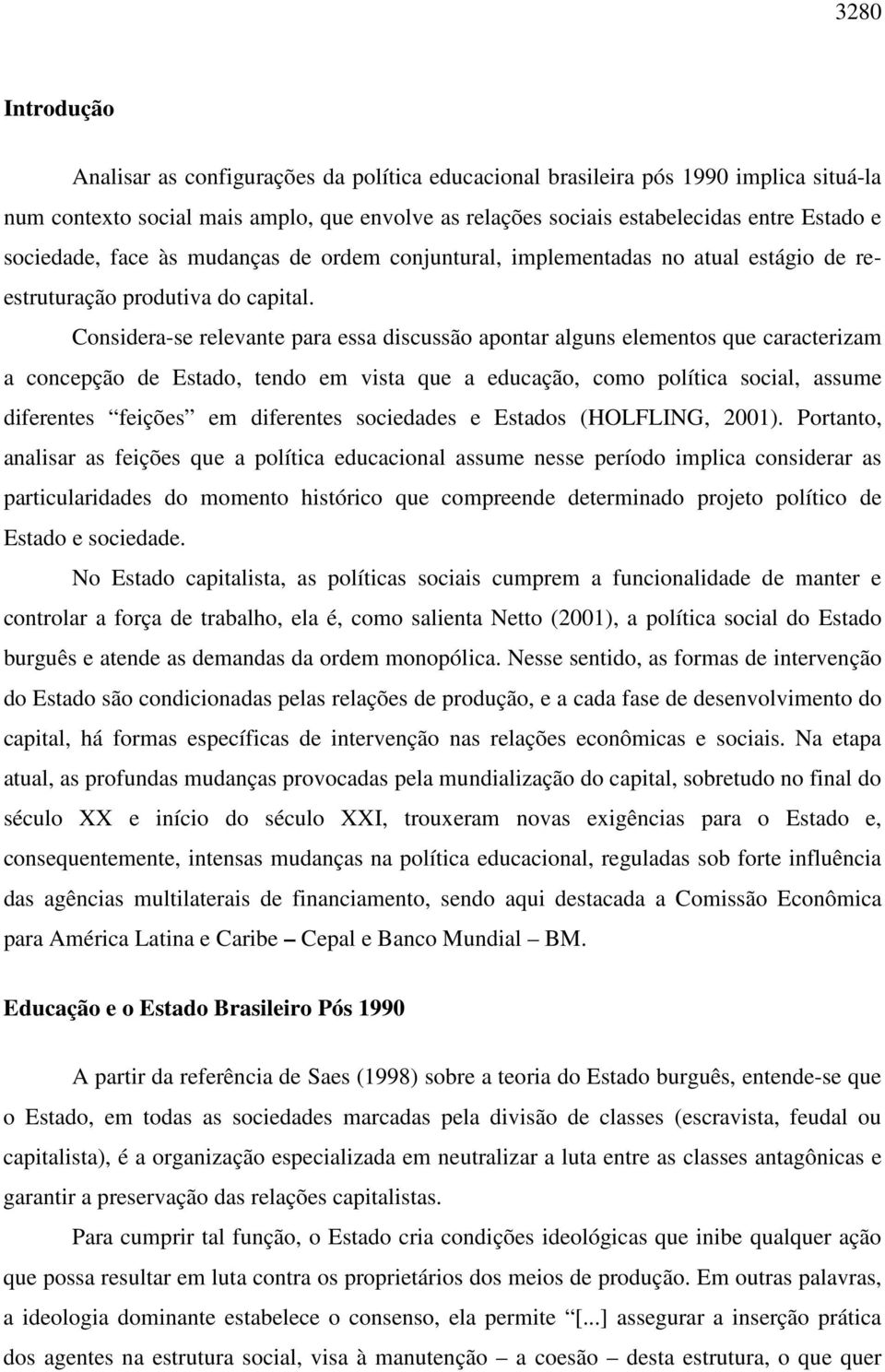 Considera-se relevante para essa discussão apontar alguns elementos que caracterizam a concepção de Estado, tendo em vista que a educação, como política social, assume diferentes feições em